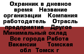 Охранник в дневное время › Название организации ­ Компания-работодатель › Отрасль предприятия ­ Другое › Минимальный оклад ­ 1 - Все города Работа » Вакансии   . Томская обл.,Томск г.